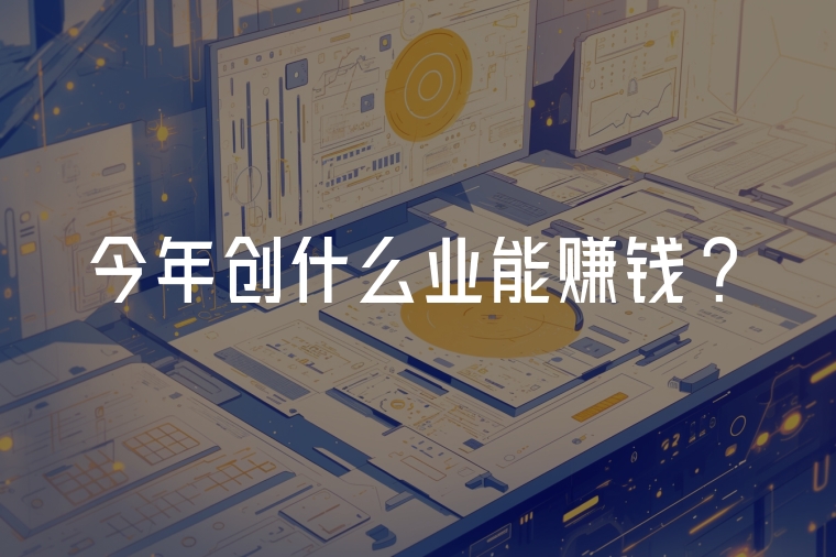 今年創(chuàng)什么業(yè)能賺錢?
