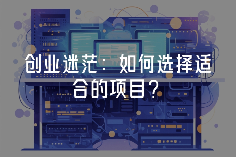 創(chuàng)業(yè)迷茫：如何選擇適合的項目？