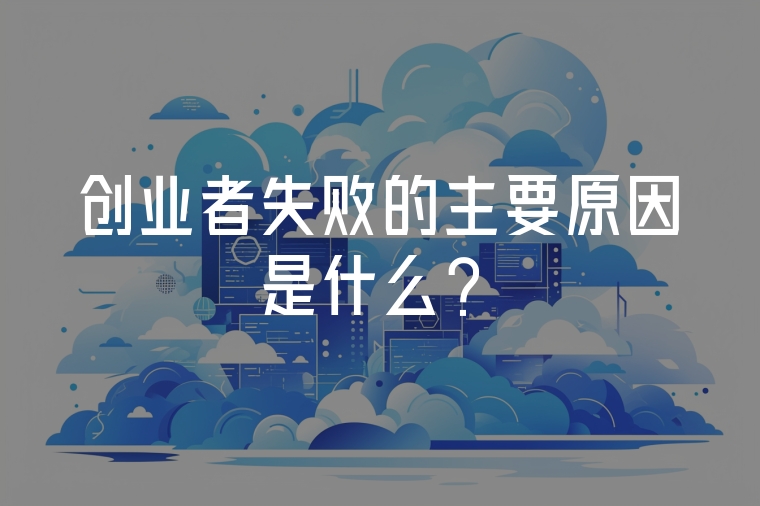 創(chuàng)業(yè)者失敗的主要原因是什么？