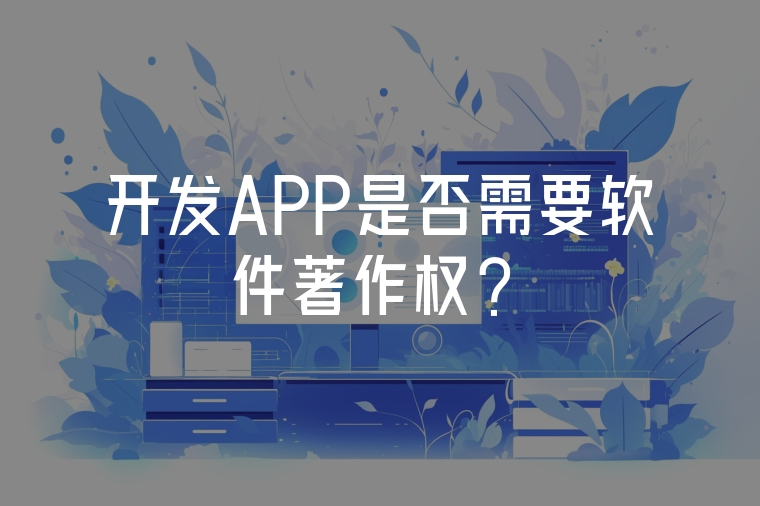 開(kāi)發(fā)APP是否需要軟件著作權(quán)？