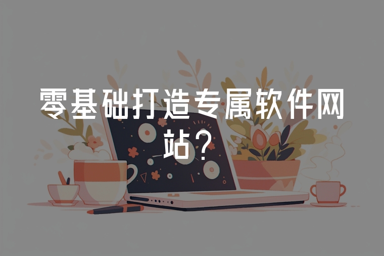零基礎(chǔ)打造專屬軟件網(wǎng)站？