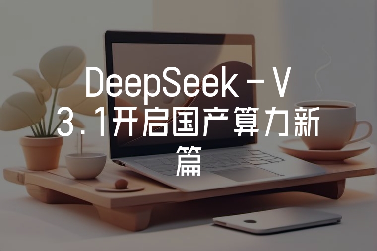 DeepSeek-V3.1開(kāi)啟國(guó)產(chǎn)算力新篇