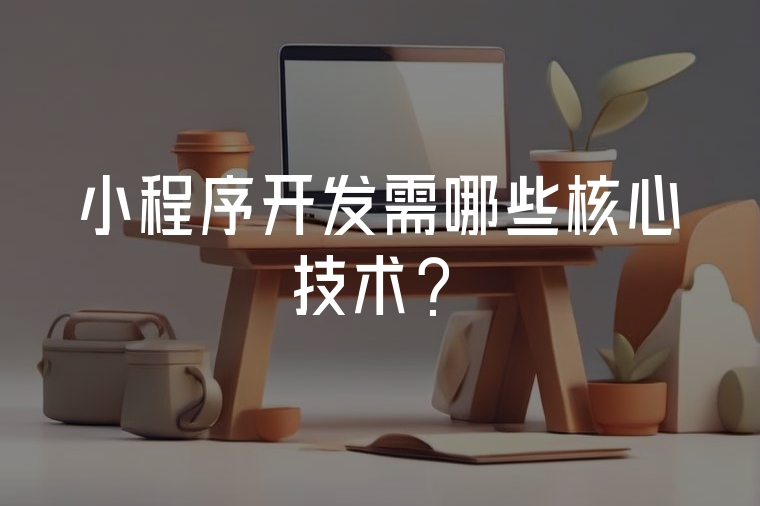 小程序開發(fā)需哪些核心技術(shù)？