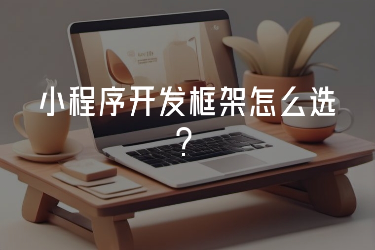 小程序開發(fā)框架怎么選？