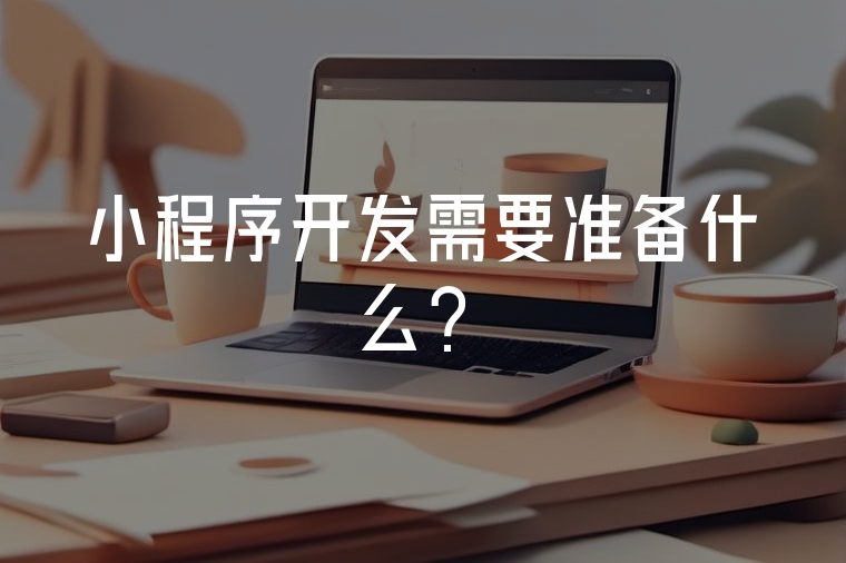 小程序開發(fā)需要準(zhǔn)備什么？