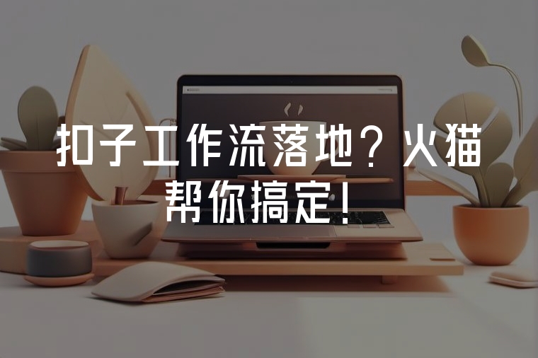 扣子工作流落地？火貓幫你搞定！
