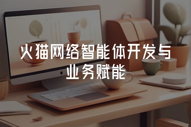 火貓網(wǎng)絡(luò)智能體開發(fā)與業(yè)務(wù)賦能