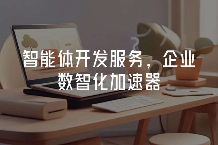 智能體開(kāi)發(fā)服務(wù)，企業(yè)數(shù)智化加速器