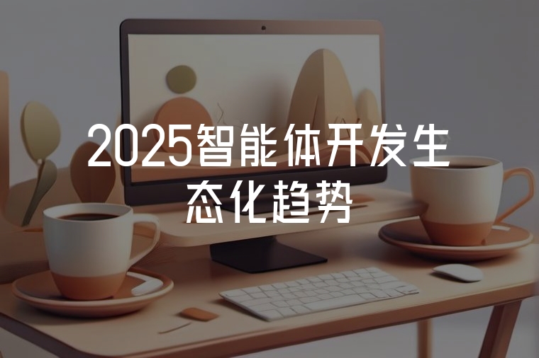 2025智能體開發(fā)生態(tài)化趨勢(shì)