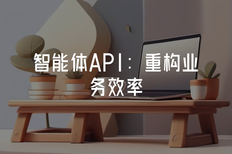 智能體API:重構(gòu)業(yè)務(wù)效率