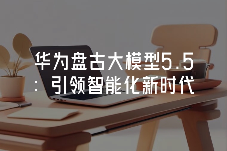華為盤古大模型5.5：引領(lǐng)智能化新時(shí)代