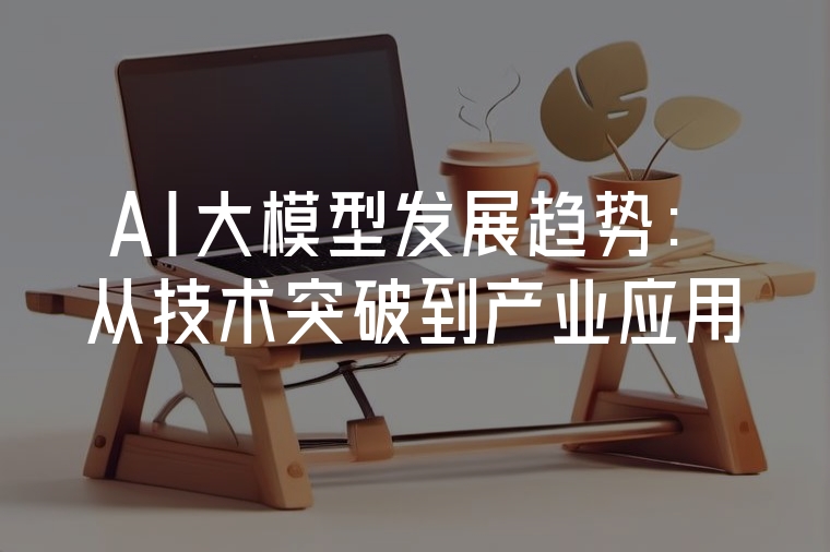 AI大模型發(fā)展趨勢：從技術(shù)突破到產(chǎn)業(yè)應(yīng)用