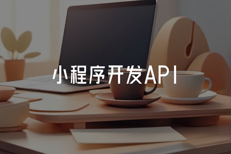 小程序開發(fā)API：高效賦能業(yè)務(wù)