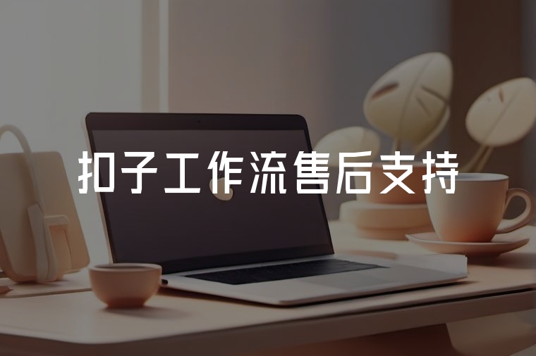 扣子工作流售后:技術(shù)護(hù)航無(wú)憂